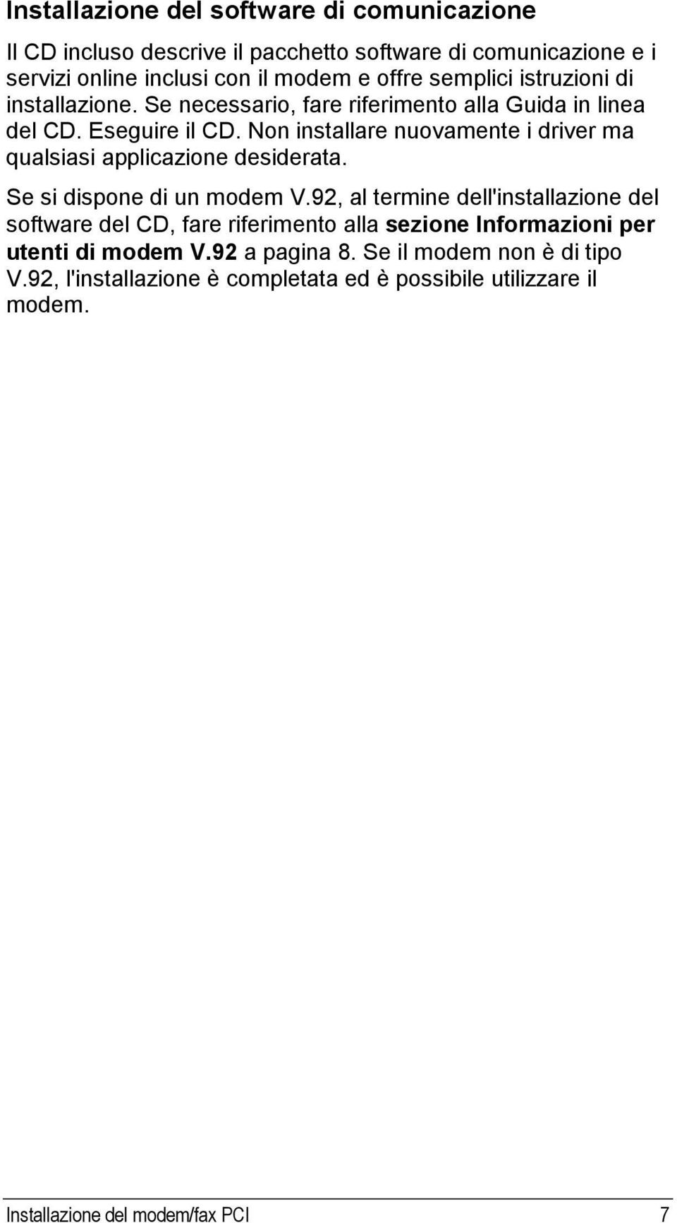 Non installare nuovamente i driver ma qualsiasi applicazione desiderata. Se si dispone di un modem V.