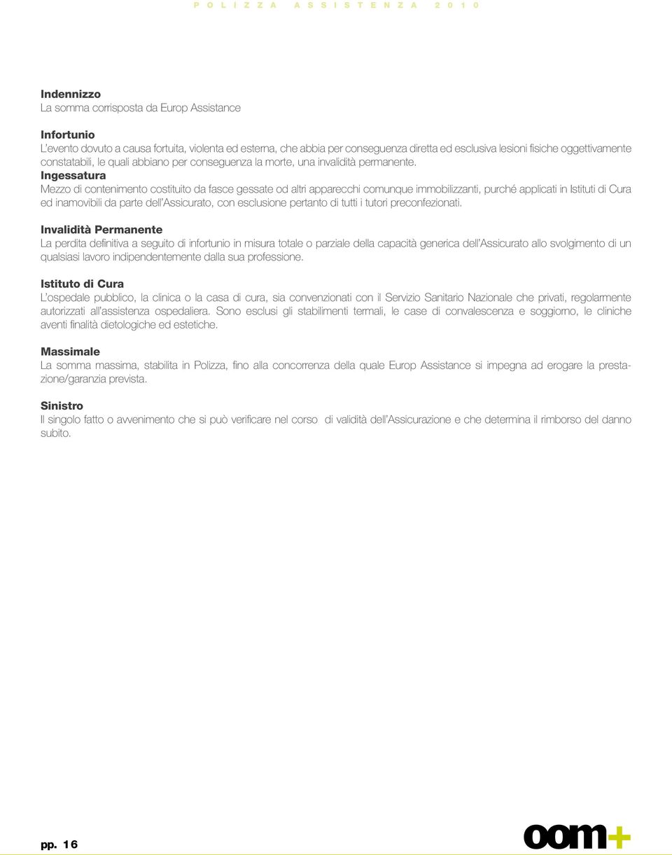 Ingessatura Mezzo di contenimento costituito da fasce gessate od altri apparecchi comunque immobilizzanti, purché applicati in Istituti di Cura ed inamovibili da parte dell Assicurato, con esclusione