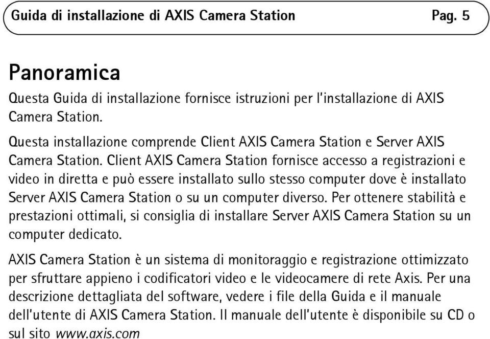 Client AXIS Camera Station fornisce accesso a registrazioni e video in diretta e può essere installato sullo stesso computer dove è installato Server AXIS Camera Station o su un computer diverso.