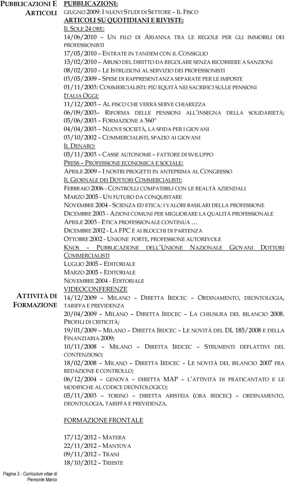 PROFESSIONISTI 03/05/2009 SPESE DI RAPPRESENTANZA SEPARATE PER LE IMPOSTE 01/11/2003: COMMERCIALISTI: PIÙ EQUITÀ NEI SACRIFICI SULLE PENSIONI ITALIA OGGI: 11/12/2003 AL FISCO CHE VERRÀ SERVE