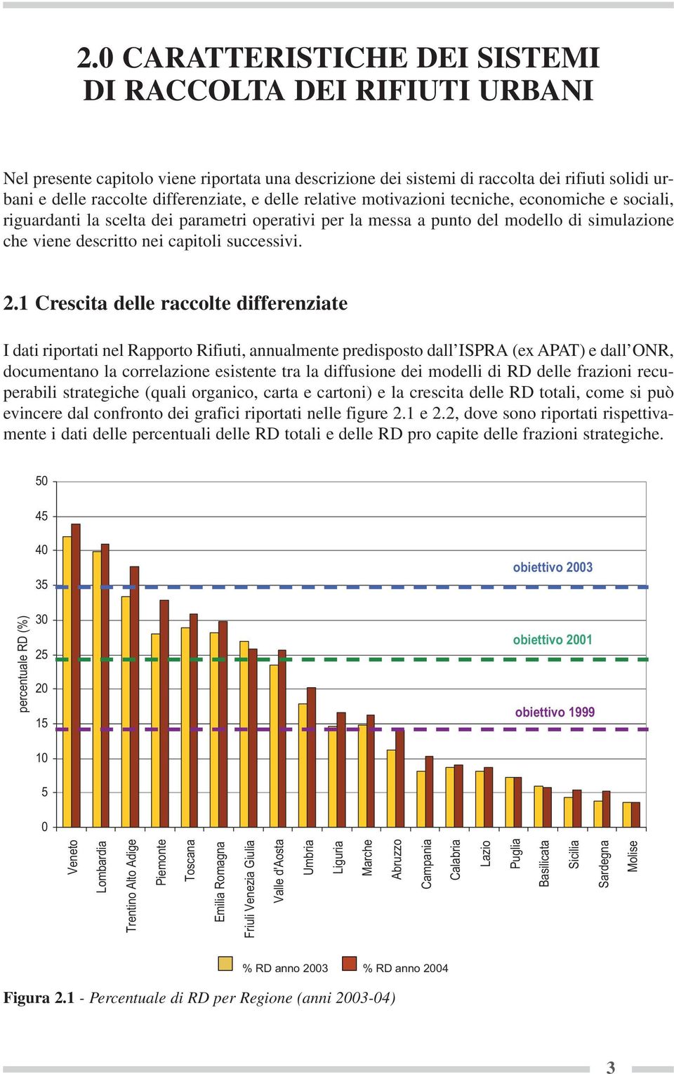 1 Crescita delle raccolte differenziate I dati riportati nel Rapporto Rifiuti, annualmente predisposto dall ISPRA (ex APAT) e dall ONR, documentano la correlazione esistente tra la diffusione dei