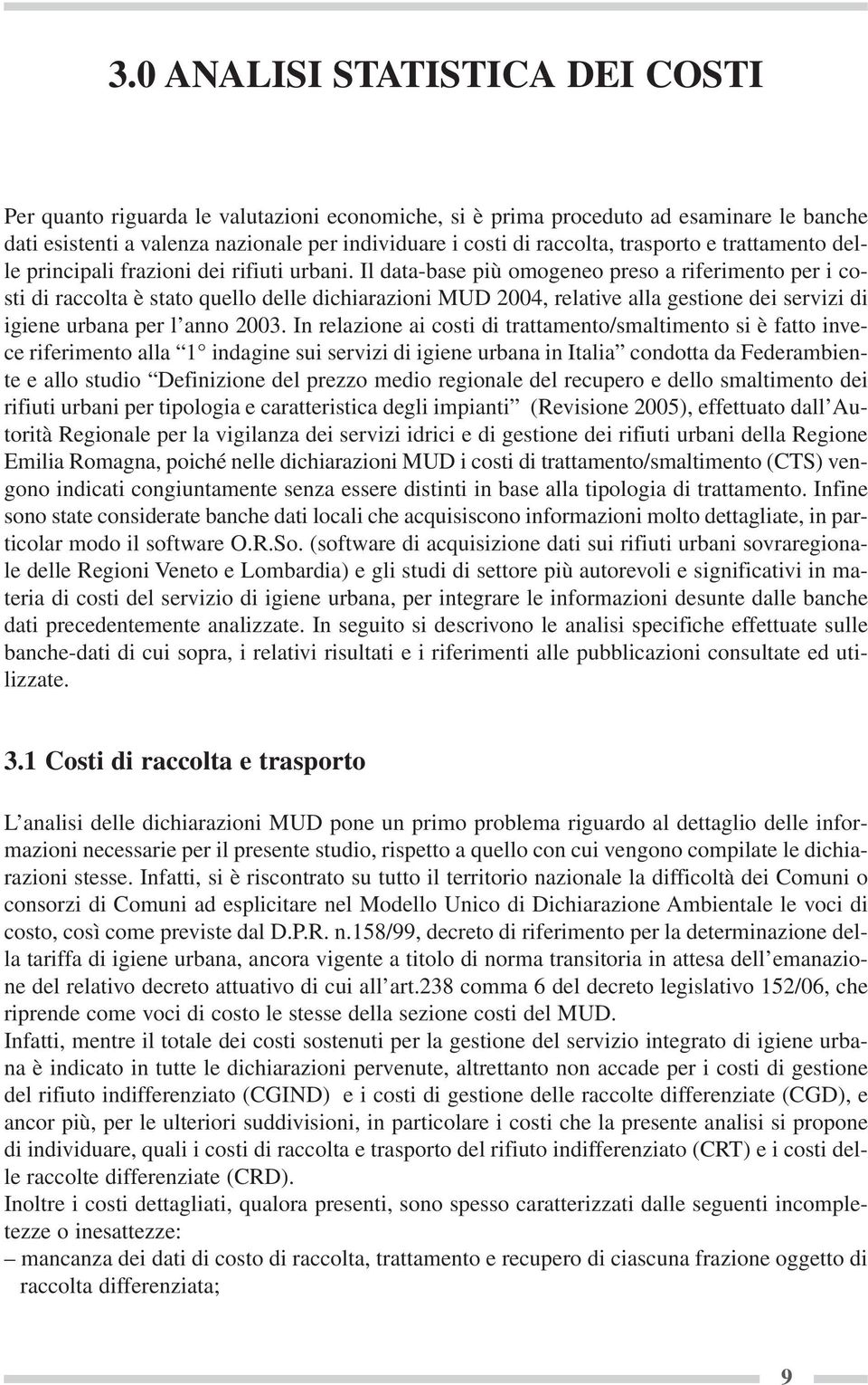 Il data-base più omogeneo preso a riferimento per i costi di raccolta è stato quello delle dichiarazioni MUD 24, relative alla gestione dei servizi di igiene urbana per l anno 23.