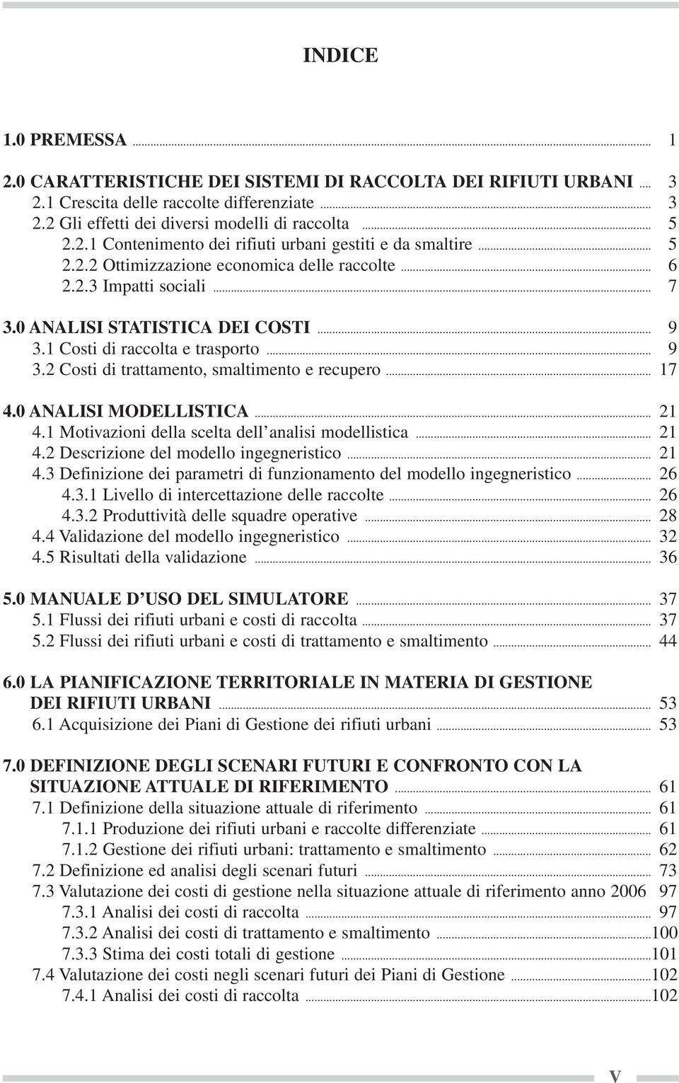 .. 17 4. ANALISI MODELLISTICA... 21 4.1 Motivazioni della scelta dell analisi modellistica... 21 4.2 Descrizione del modello ingegneristico... 21 4.3 Definizione dei parametri di funzionamento del modello ingegneristico.