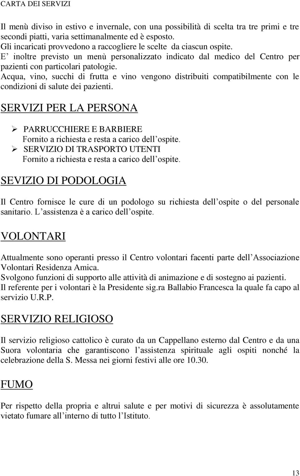 Acqua, vino, succhi di frutta e vino vengono distribuiti compatibilmente con le condizioni di salute dei pazienti.