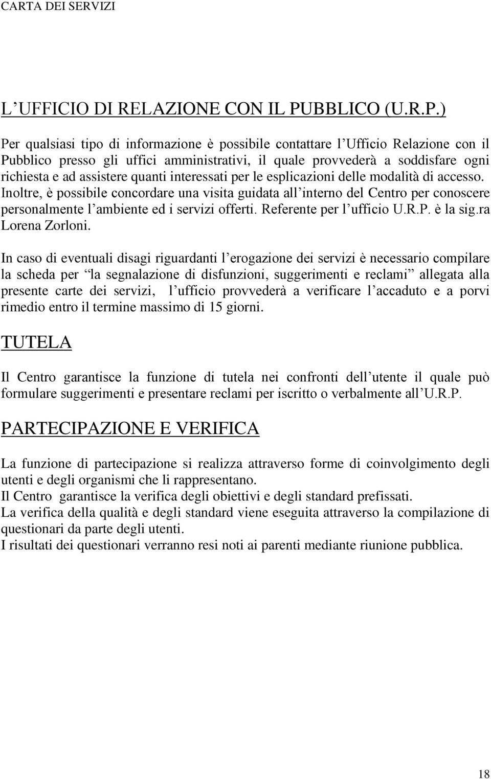 ) Per qualsiasi tipo di informazione è possibile contattare l Ufficio Relazione con il Pubblico presso gli uffici amministrativi, il quale provvederà a soddisfare ogni richiesta e ad assistere quanti