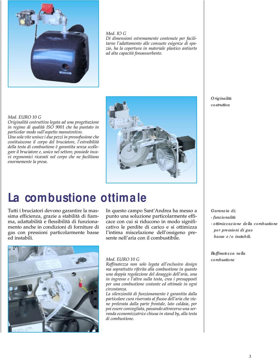 Una sola vite unisce i due pezzi in pressofusione che costituiscono il corpo del bruciatore, l estraibilità della testa di combustione è garantita senza scollegare il bruciatore e, unico nel settore,