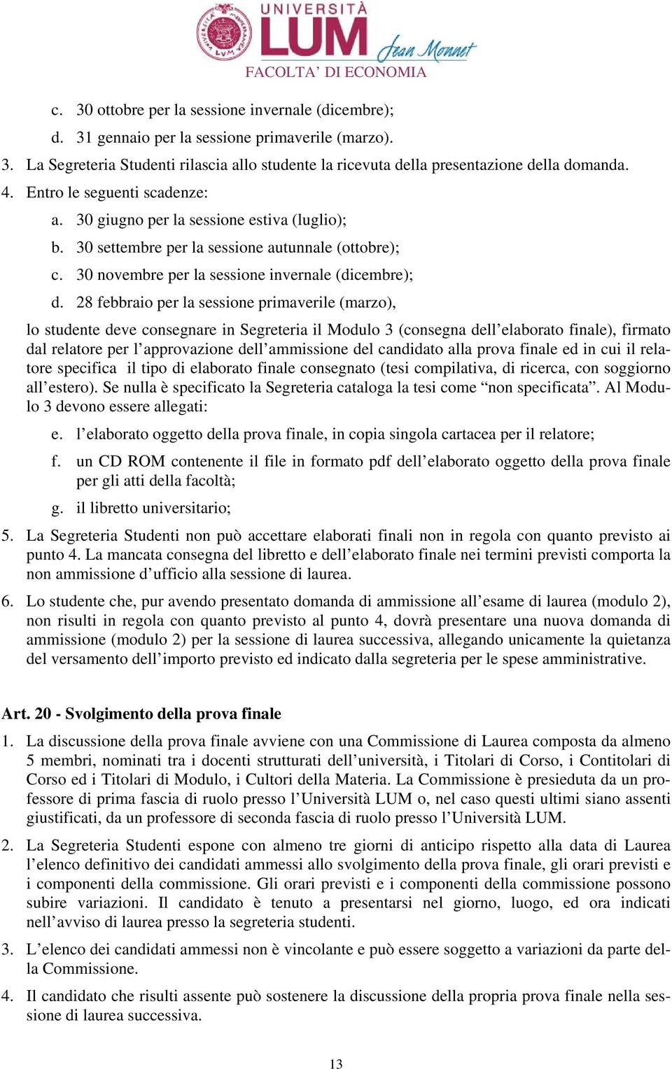 28 febbraio per la sessione primaverile (marzo), lo studente deve consegnare in Segreteria il Modulo 3 (consegna dell elaborato finale), firmato dal relatore per l approvazione dell ammissione del