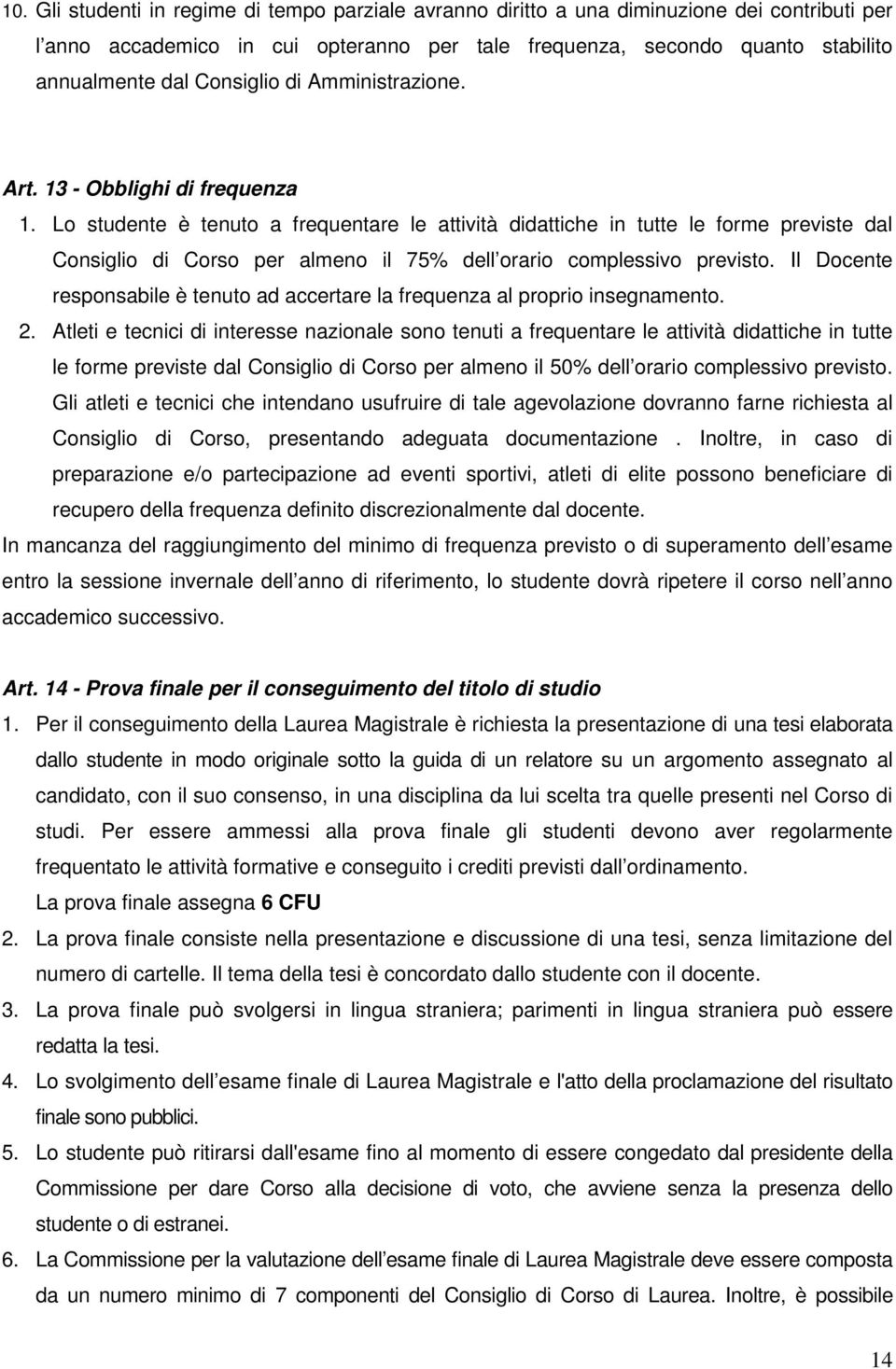 Lo studente è tenuto a frequentare le attività didattiche in tutte le forme previste dal Consiglio di Corso per almeno il 75% dell orario complessivo previsto.