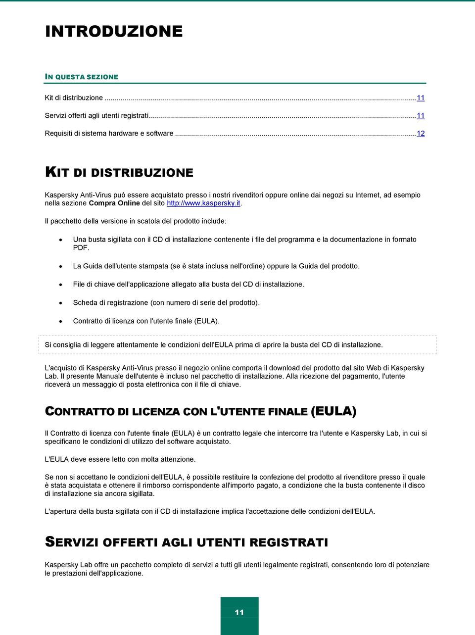 kaspersky.it. Il pacchetto della versione in scatola del prodotto include: Una busta sigillata con il CD di installazione contenente i file del programma e la documentazione in formato PDF.