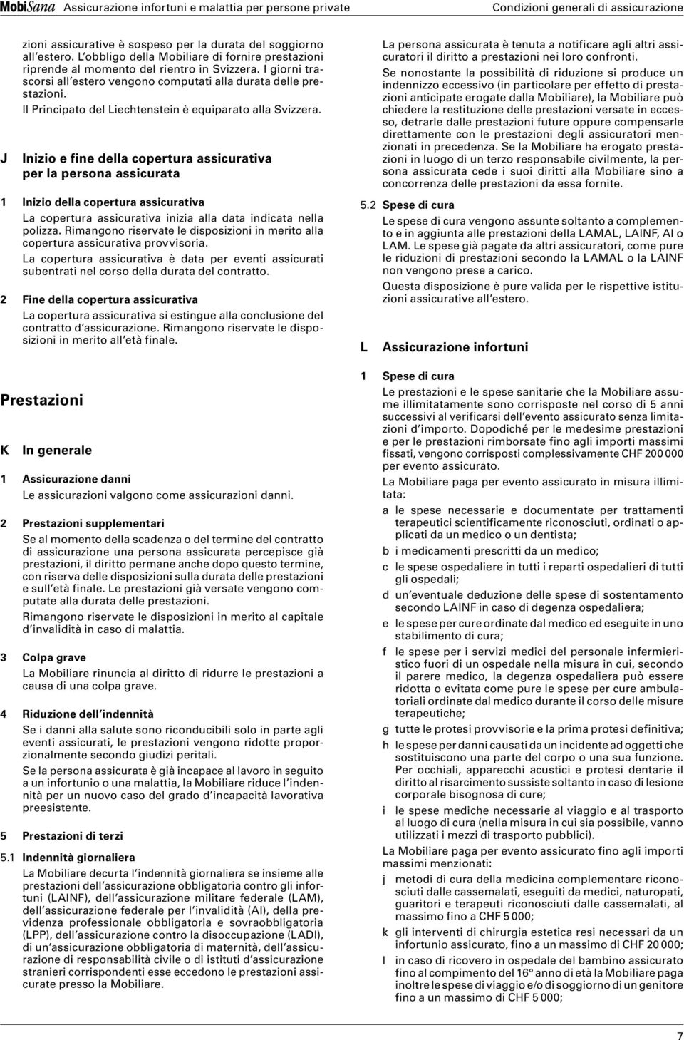 Inizio e fine della copertura assicurativa per la persona assicurata 1 Inizio della copertura assicurativa La copertura assicurativa inizia alla data indicata nella polizza.