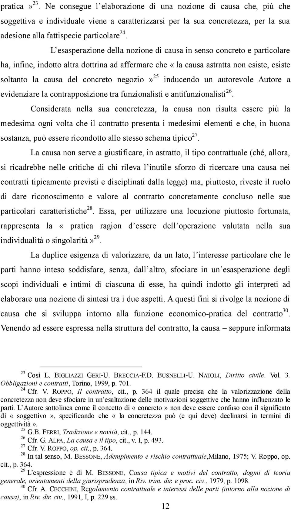 L esasperazione della nozione di causa in senso concreto e particolare ha, infine, indotto altra dottrina ad affermare che «la causa astratta non esiste, esiste soltanto la causa del concreto