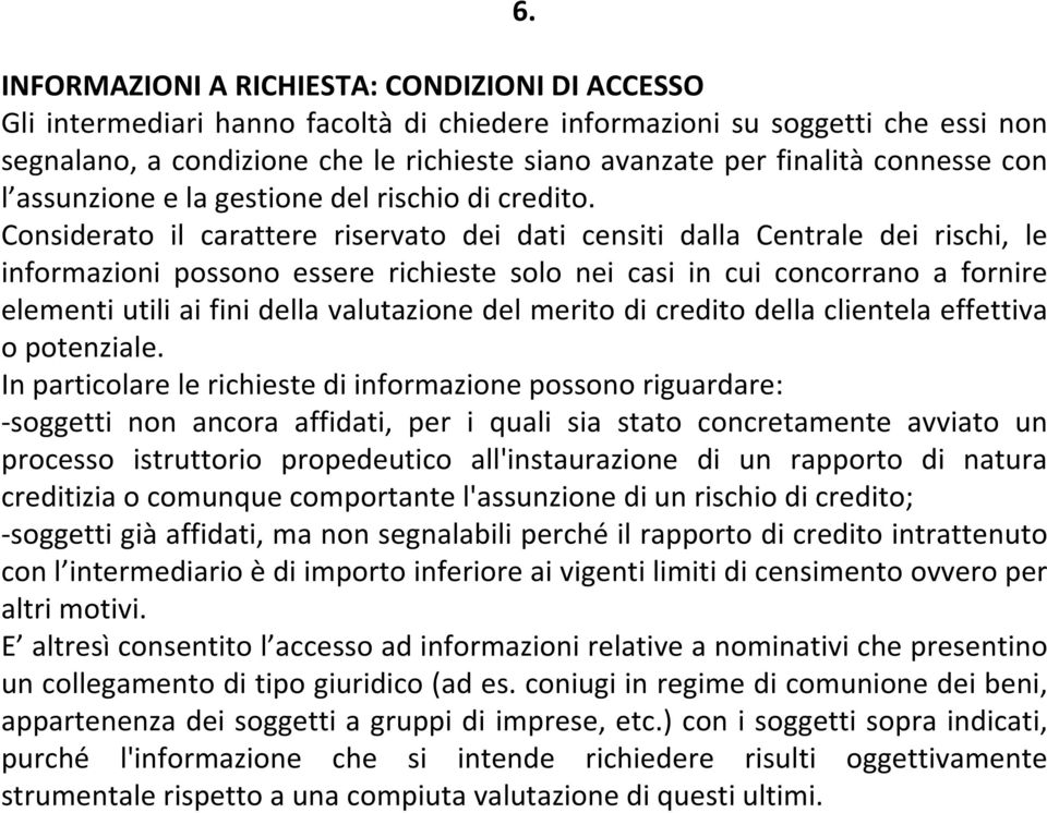 Considerato il carattere riservato dei dati censiti dalla Centrale dei rischi, le informazioni possono essere richieste solo nei casi in cui concorrano a fornire elementi utili ai fini della