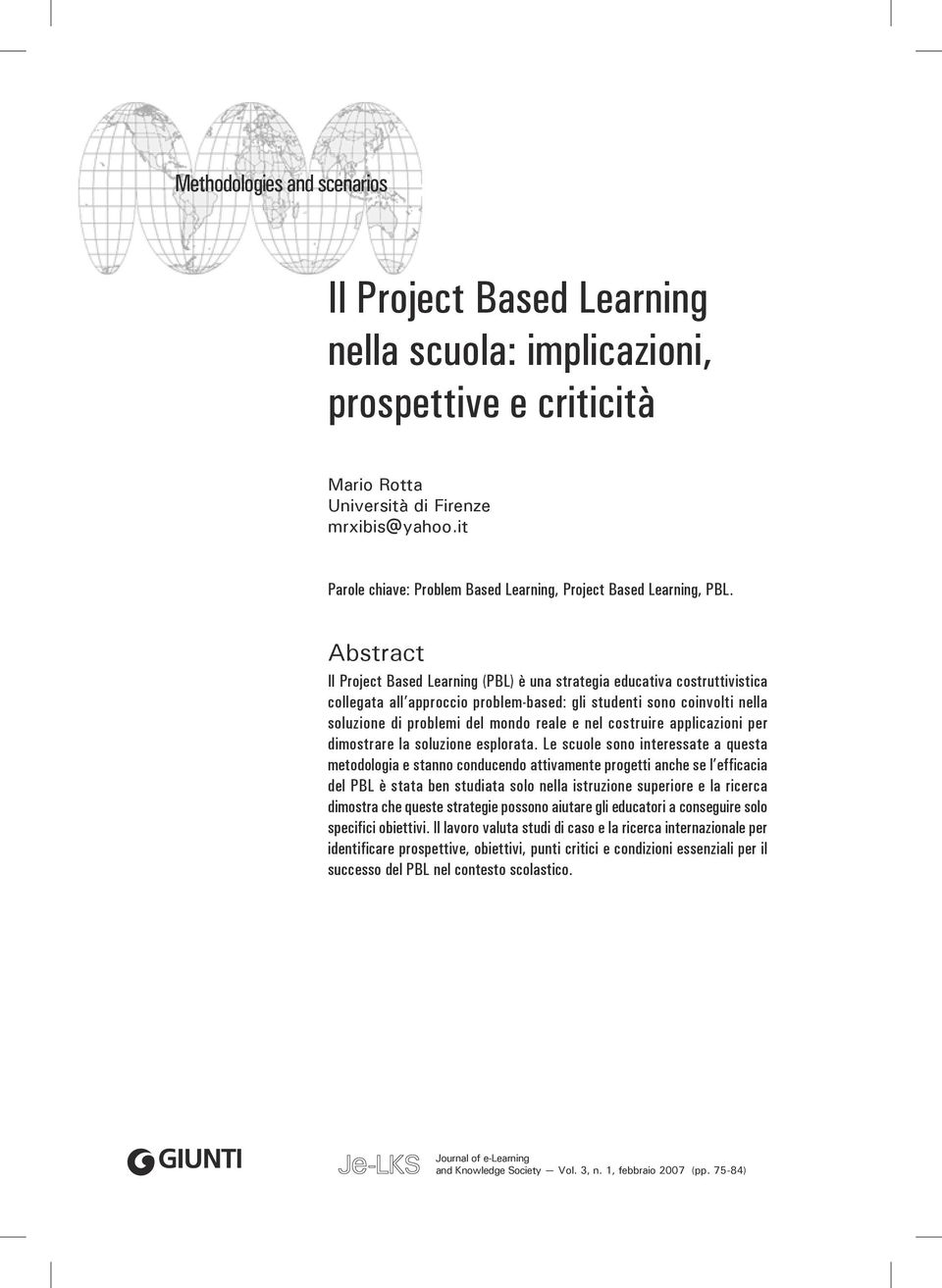 Abstract Il Project Based Learning (PBL) è una strategia educativa costruttivistica collegata all approccio problem-based: gli studenti sono coinvolti nella soluzione di problemi del mondo reale e