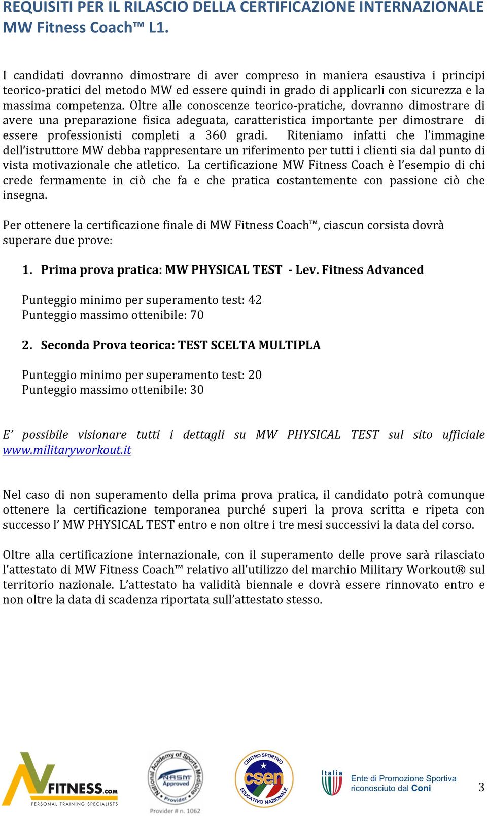 Oltre alle conoscenze teoricopratiche, dovranno dimostrare di avere una preparazione fisica adeguata, caratteristica importante per dimostrare di essere professionisti completi a 360 gradi.