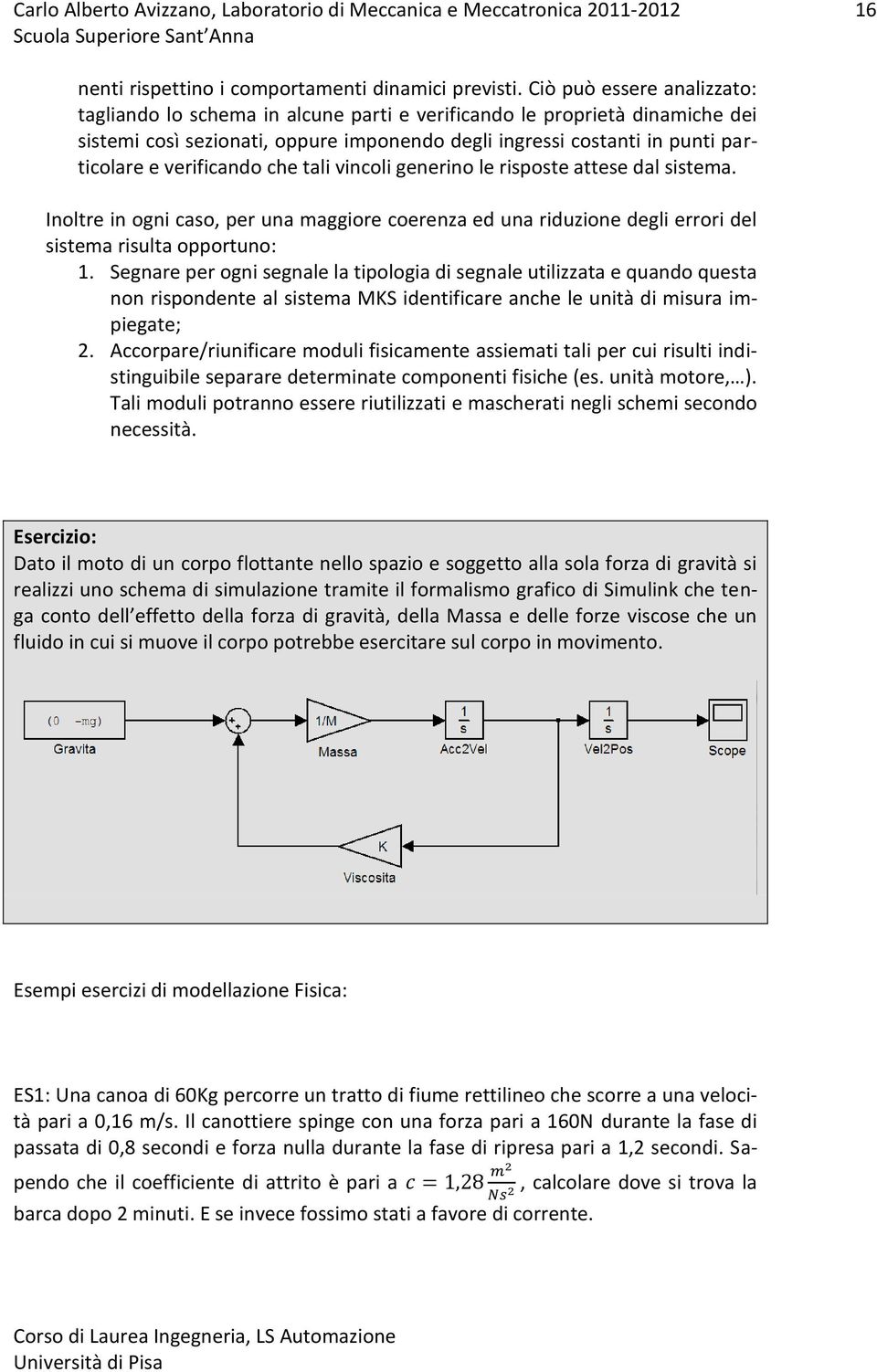 verificando che tali vincoli generino le risposte attese dal sistema. Inoltre in ogni caso, per una maggiore coerenza ed una riduzione degli errori del sistema risulta opportuno: 1.