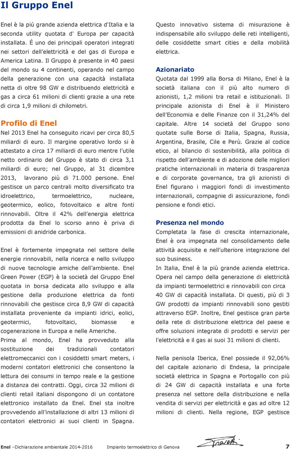 Il Gruppo è presente in 40 paesi del mondo su 4 continenti, operando nel campo della generazione con una capacità installata netta di oltre 98 GW e distribuendo elettricità e gas a circa 61 milioni