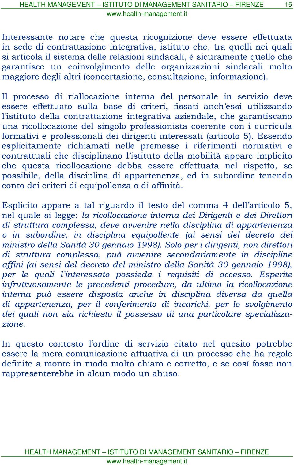 Il processo di riallocazione interna del personale in servizio deve essere effettuato sulla base di criteri, fissati anch essi utilizzando l istituto della contrattazione integrativa aziendale, che