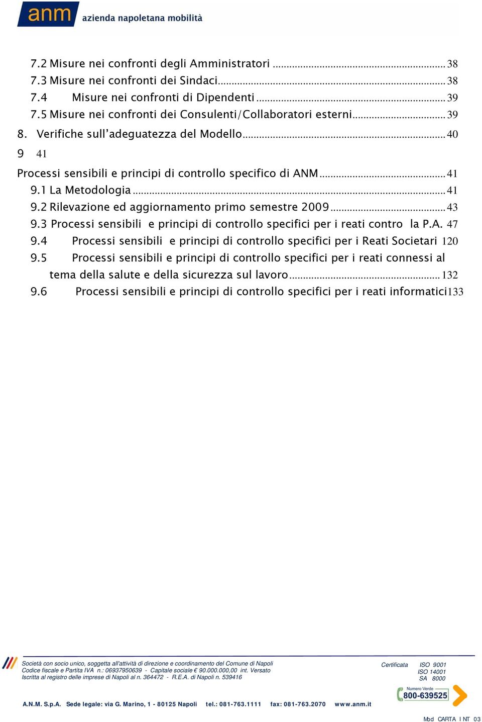 1 La Metodologia... 41 9.2 Rilevazione ed aggiornamento primo semestre 2009... 43 9.3 Processi sensibili e principi di controllo specifici per i reati contro la P.A. 47 9.