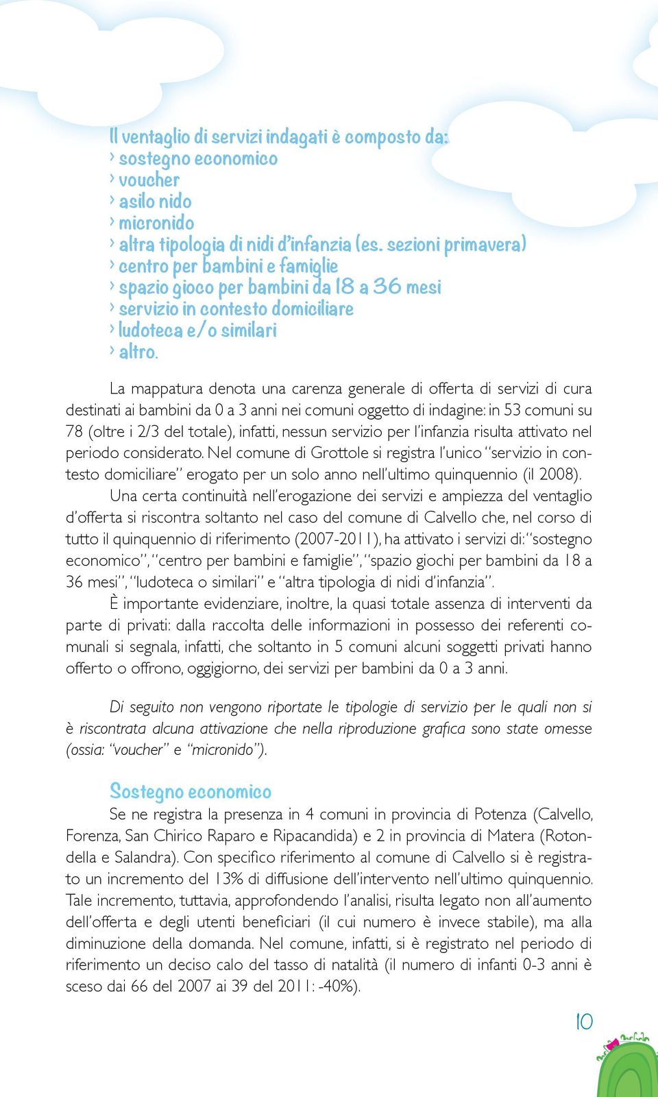 La mappatura denota una carenza generale di offerta di servizi di cura destinati ai bambini da 0 a 3 anni nei comuni oggetto di indagine: in 53 comuni su 78 (oltre i 2/3 del totale), infatti, nessun