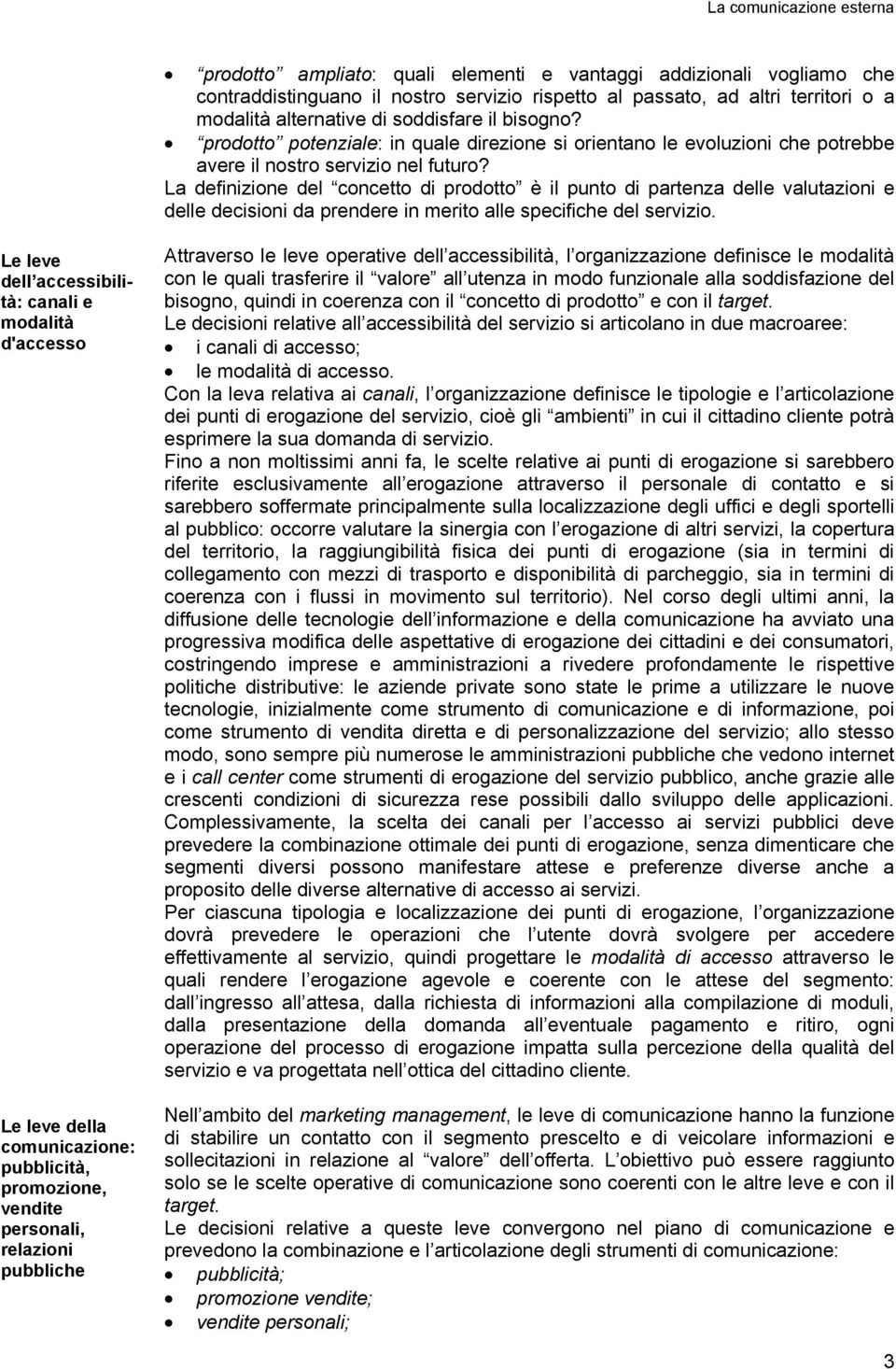 La definizione del concetto di prodotto è il punto di partenza delle valutazioni e delle decisioni da prendere in merito alle specifiche del servizio.