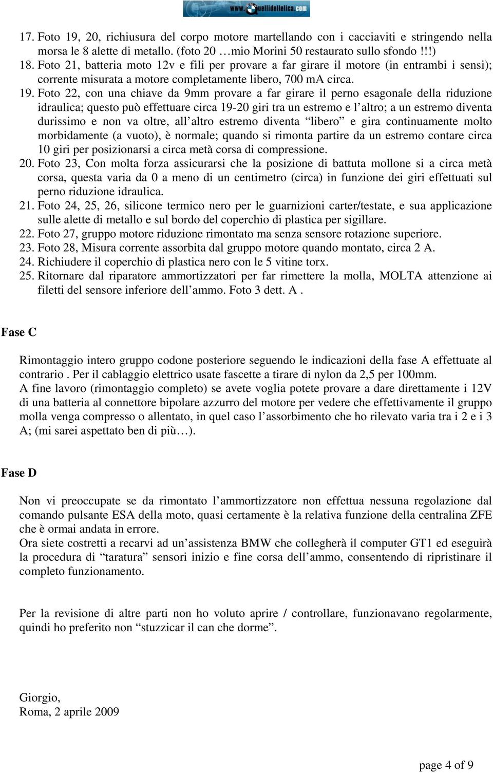 Foto 22, con una chiave da 9mm provare a far girare il perno esagonale della riduzione idraulica; questo può effettuare circa 19-20 giri tra un estremo e l altro; a un estremo diventa durissimo e non