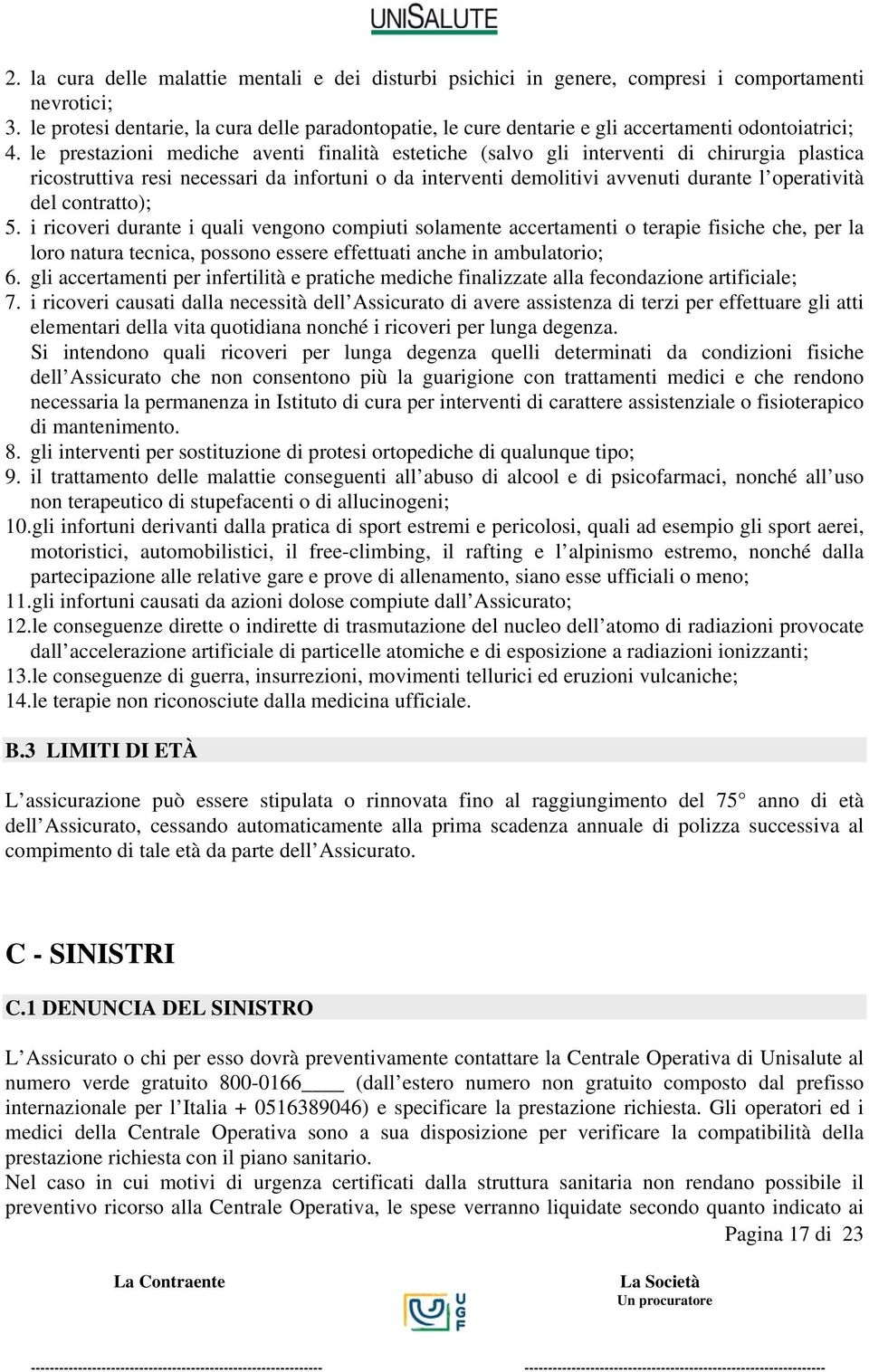 le prestazioni mediche aventi finalità estetiche (salvo gli interventi di chirurgia plastica ricostruttiva resi necessari da infortuni o da interventi demolitivi avvenuti durante l operatività del