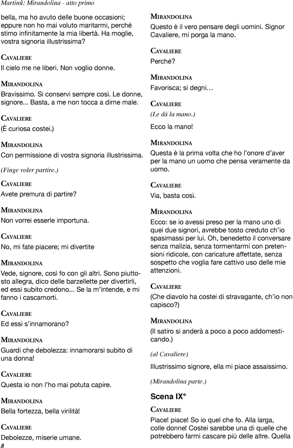 ) Con permissione di vostra signoria illustrissima. (Finge voler partire.) Avete premura di partire? Non vorrei esserle importuna.