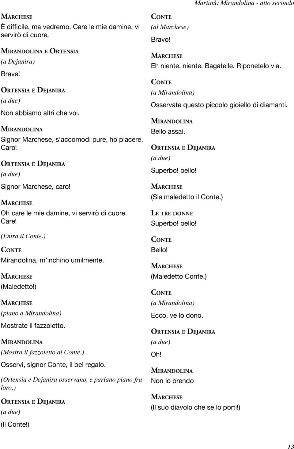 ) (piano a Mirandolina) Mostrate il fazzoletto. (Mostra il fazzoletto al Conte.) Osservi, signor Conte, il bel regalo. (Ortensia e Dejanira osservano, e parlano piano fra loro.) (Il Conte!