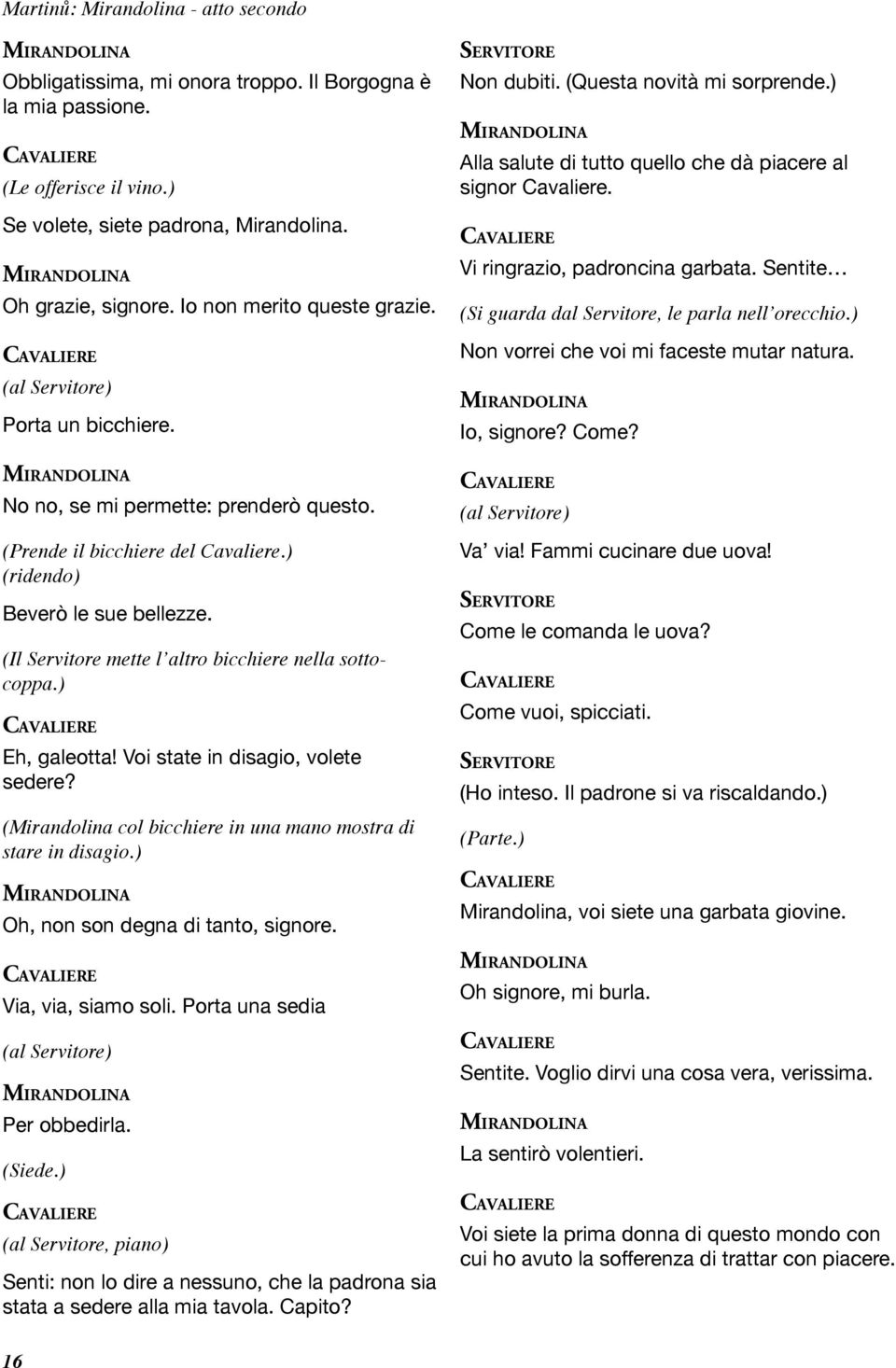 (Il Servitore mette l altro bicchiere nella sottocoppa.) Eh, galeotta! Voi state in disagio, volete sedere? (Mirandolina col bicchiere in una mano mostra di stare in disagio.