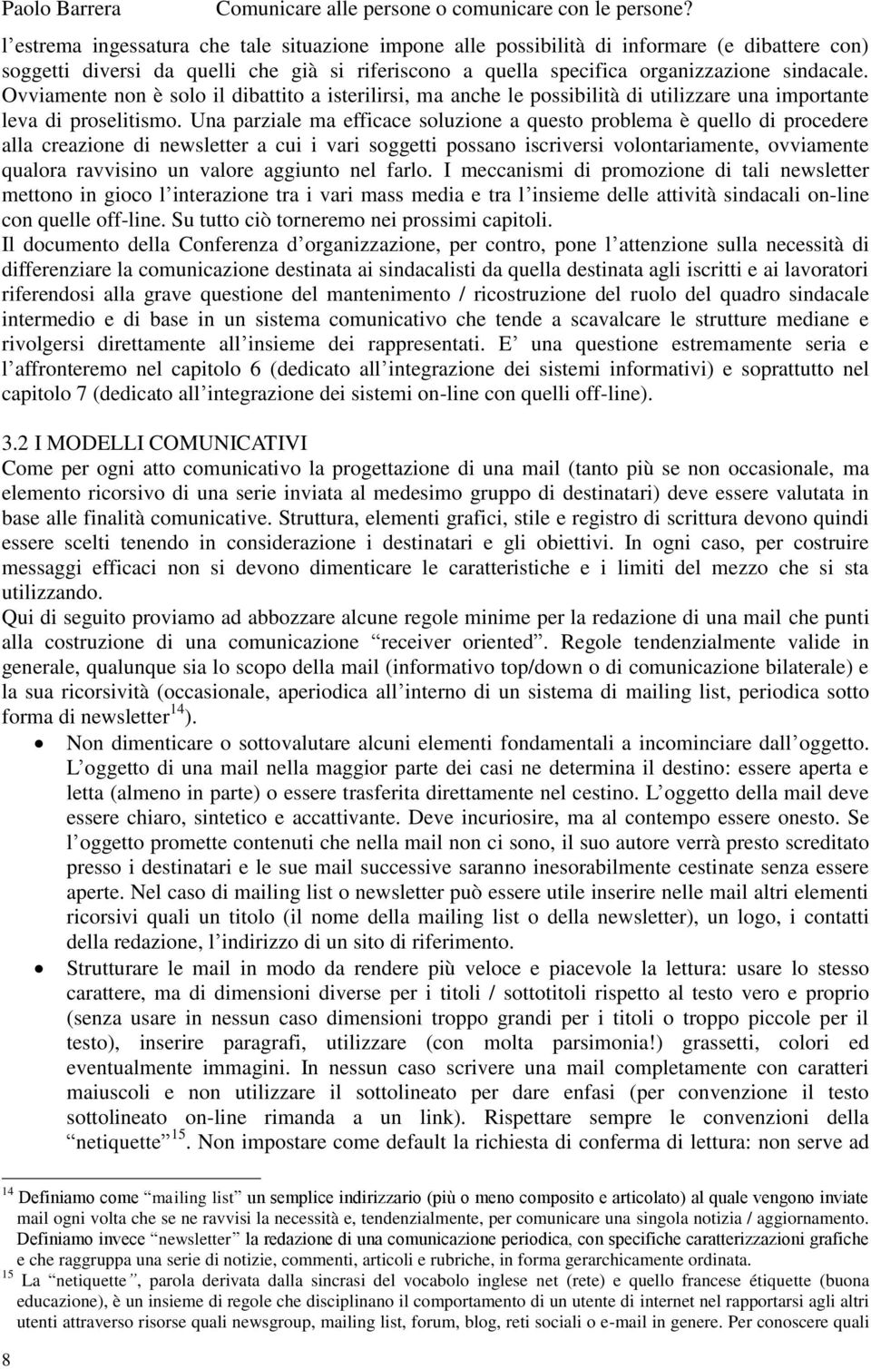 Una parziale ma efficace soluzione a questo problema è quello di procedere alla creazione di newsletter a cui i vari soggetti possano iscriversi volontariamente, ovviamente qualora ravvisino un