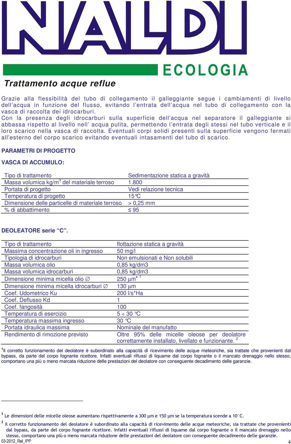 Con la presenza degli idrocarburi sulla superficie dell acqua nel separatore il galleggiante si abbassa rispetto al livello nell acqua pulita, permettendo l entrata degli stessi nel tubo verticale e