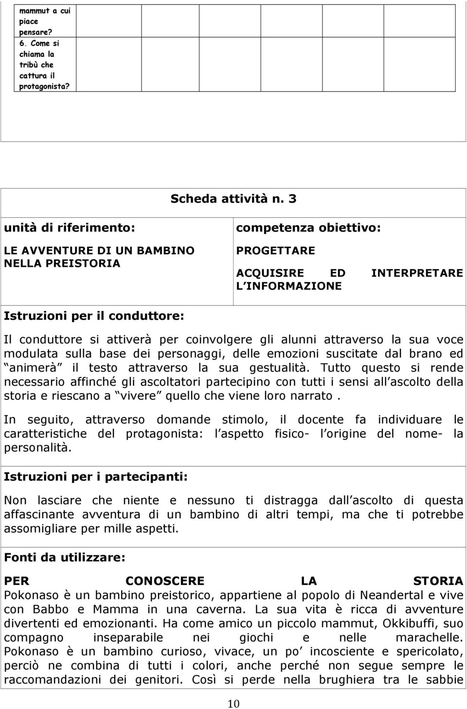 attraverso la sua gestualità. Tutto questo si rende necessario affinché gli ascoltatori partecipino con tutti i sensi all ascolto della storia e riescano a vivere quello che viene loro narrato.