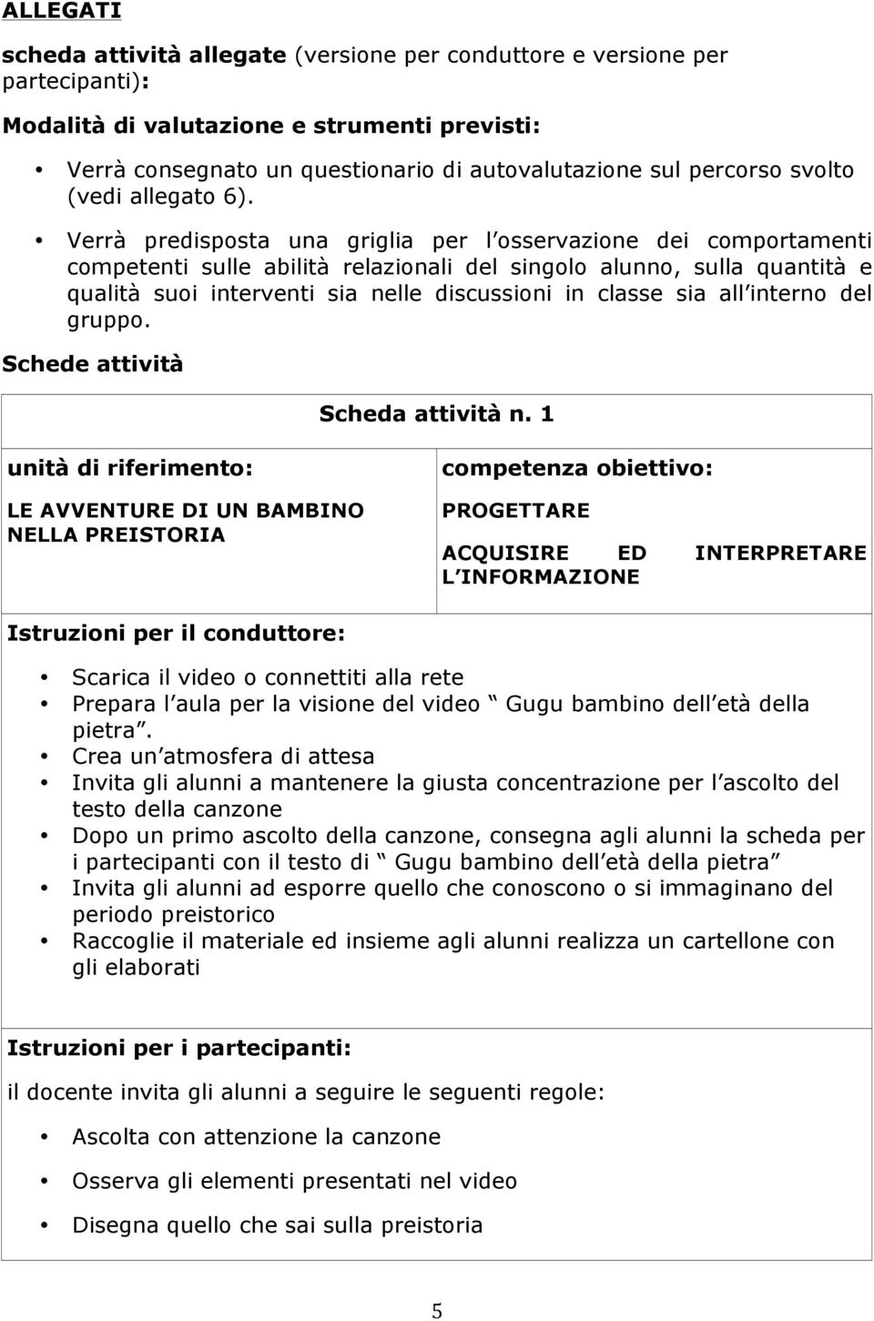 Verrà predisposta una griglia per l osservazione dei comportamenti competenti sulle abilità relazionali del singolo alunno, sulla quantità e qualità suoi interventi sia nelle discussioni in classe