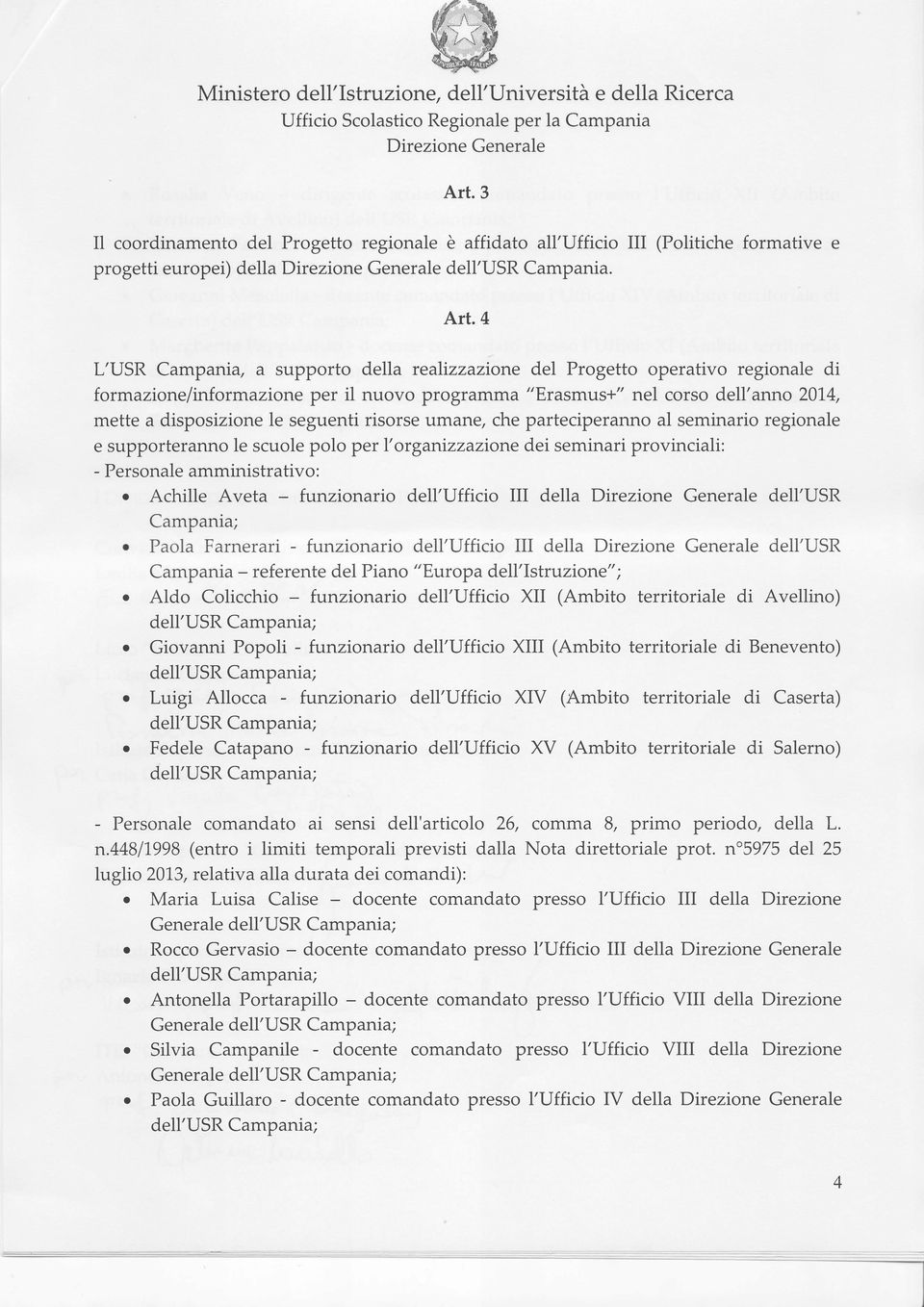 seguenti risorse umane, che parteciperanno al seminario regionale e supporteranno le scuole polo per l'organizzazione dei seminari provinciali: - Personale amministrativo: o Achille Aveta -