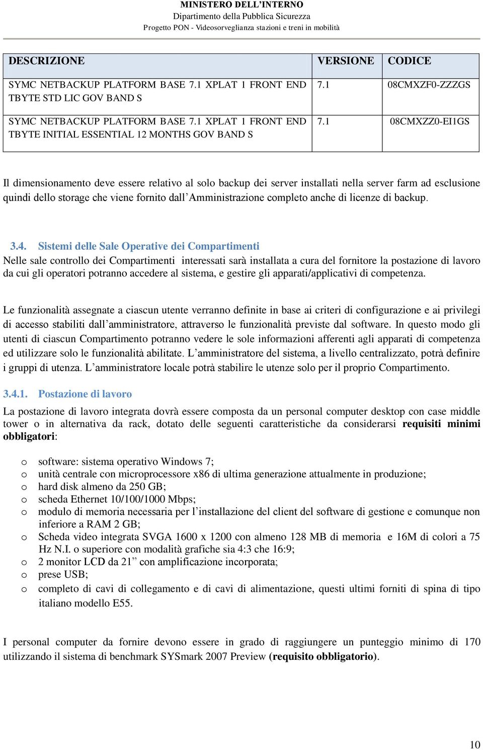 1 08CMXZZ0-EI1GS Il dimensionamento deve essere relativo al solo backup dei server installati nella server farm ad esclusione quindi dello storage che viene fornito dall Amministrazione completo