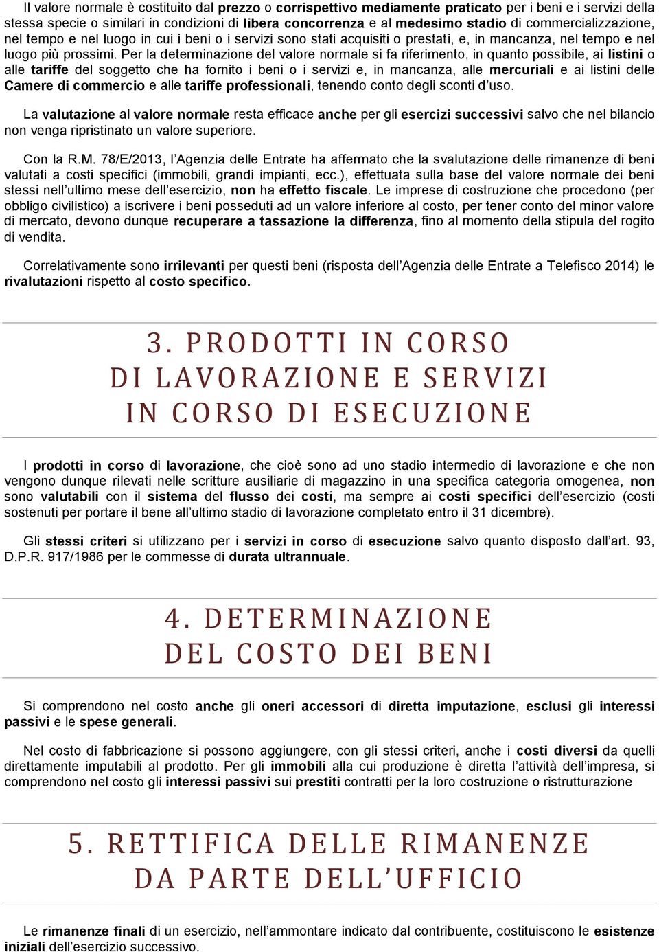 Per la determinazione del valore normale si fa riferimento, in quanto possibile, ai listini o alle tariffe del soggetto che ha fornito i beni o i servizi e, in mancanza, alle mercuriali e ai listini