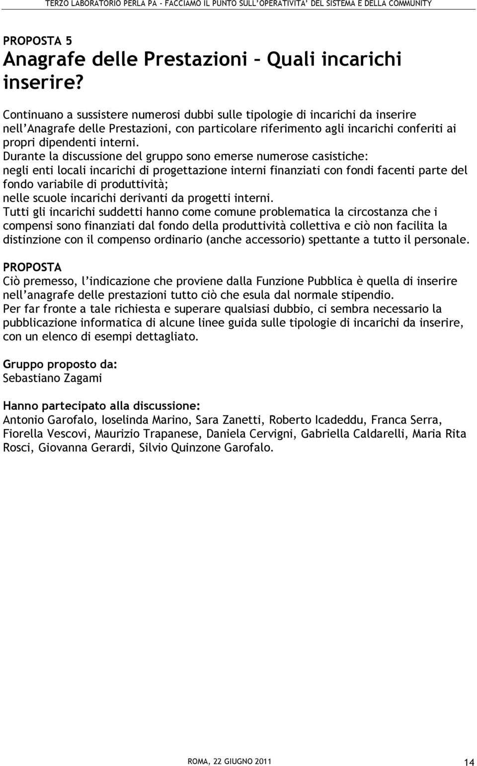 Durante la discussione del gruppo sono emerse numerose casistiche: negli enti locali incarichi di progettazione interni finanziati con fondi facenti parte del fondo variabile di produttività; nelle