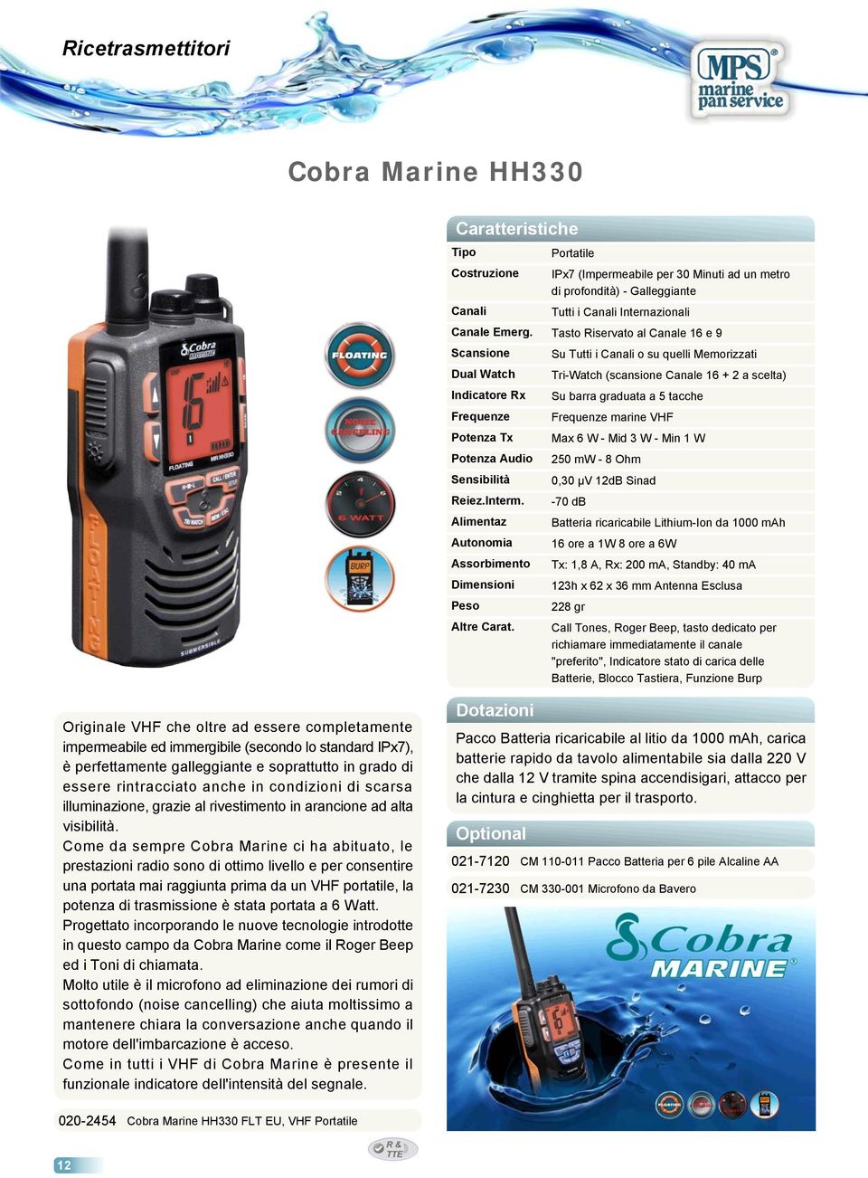 Su Tutti i Canali o su quelli Memorizzati Tri-Watch (scansione Canale 16 + 2 a scelta) Su barra graduata a 5 tacche Frequenze marine VHF Max 6 W - Mid 3 W - Min 1 W 250 mw - 8 Ohm 0,30 µv 12dB Sinad