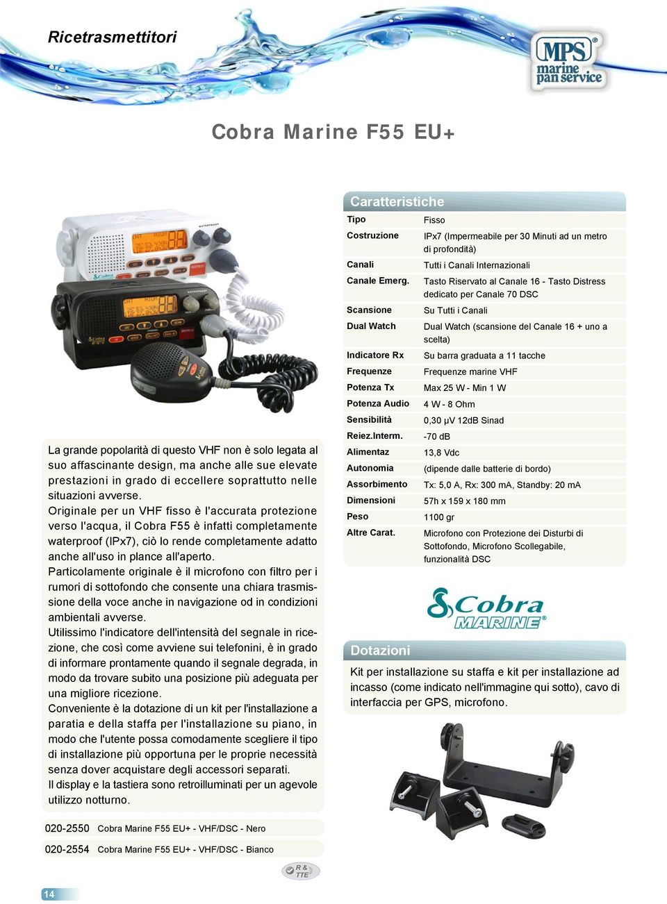 Originale per un VHF fisso è l'accurata protezione verso l'acqua, il Cobra F55 è infatti completamente waterproof (IPx7), ciò lo rende completamente adatto anche all'uso in plance all'aperto.