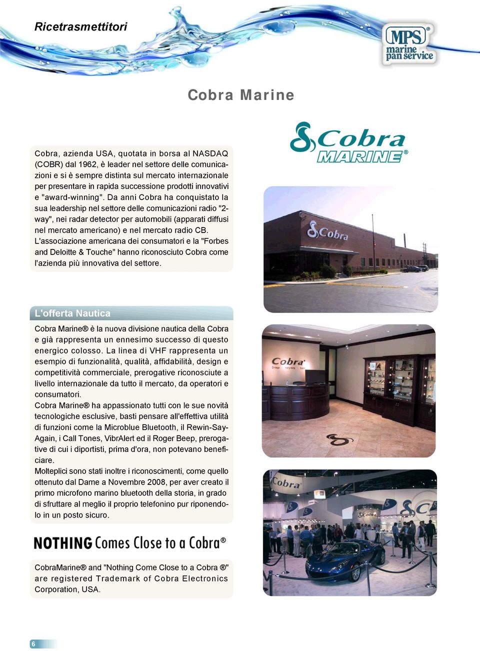 Da anni Cobra ha conquistato la sua leadership nel settore delle comunicazioni radio "2- way", nei radar detector per automobili (apparati diffusi nel mercato americano) e nel mercato radio CB.