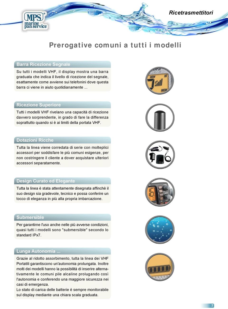 .. Ricezione Superiore Tutti i modelli VHF rivelano una capacità di ricezione davvero sorprendente, in grado di fare la differenza soprattutto quando si è ai limiti della portata VHF.