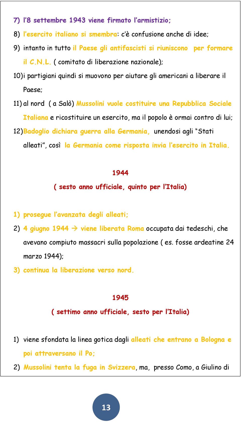 Italiana e ricostituire un esercito, ma il popolo è ormai contro di lui; 12) Badoglio dichiara guerra alla Germania, unendosi agli Stati alleati, così la Germania come risposta invia l esercito in