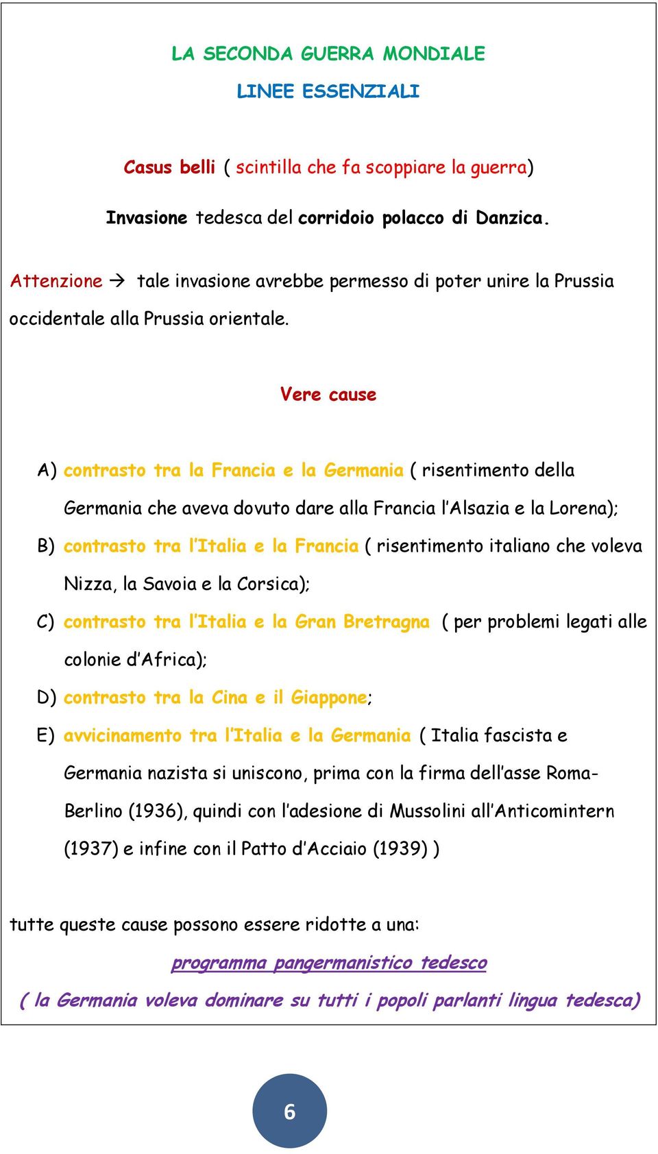 Vere cause A) contrasto tra la Francia e la Germania ( risentimento della Germania che aveva dovuto dare alla Francia l Alsazia e la Lorena); B) contrasto tra l Italia e la Francia ( risentimento