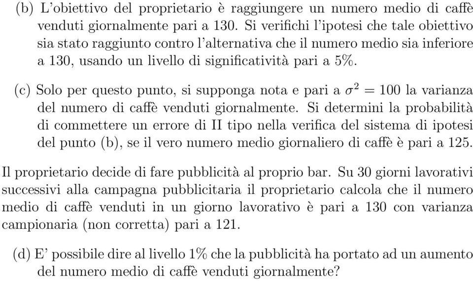 (c) Solo per questo punto, si supponga nota e pari a σ 2 = 100 la varianza del numero di caffè venduti giornalmente.