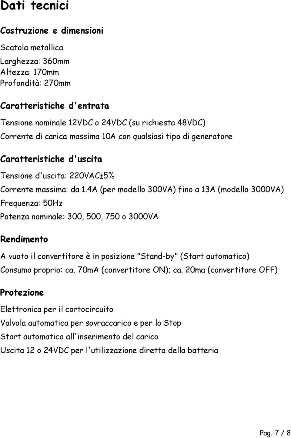 4A (per modello 300VA) fino a 13A (modello 3000VA) Frequenza: 50Hz Potenza nominale: 300, 500, 750 o 3000VA Rendimento A vuoto il convertitore è in posizione "Stand-by" (Start automatico) Consumo