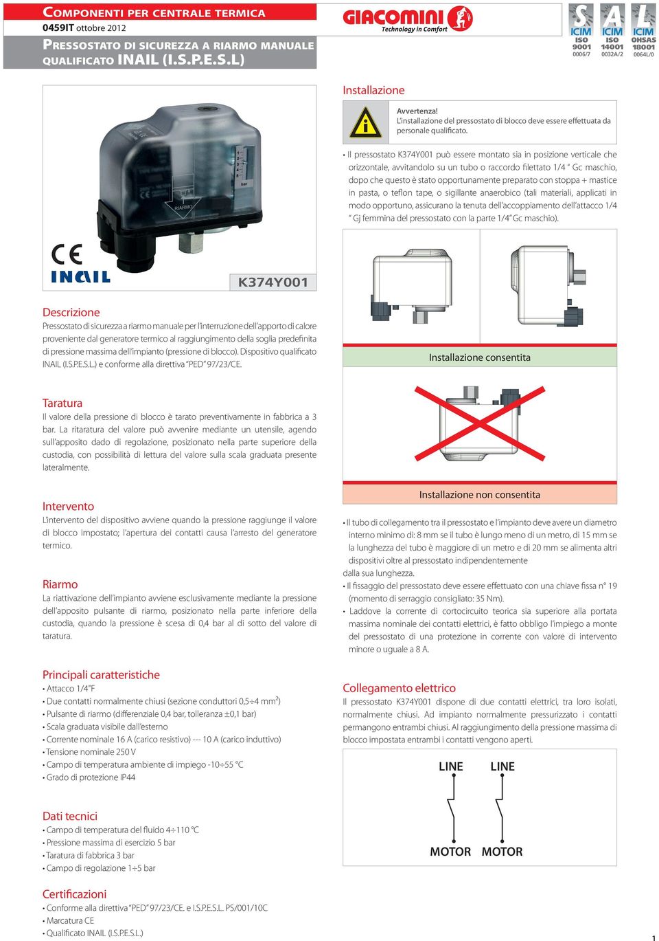 stoppa + mastice in pasta, o teflon tape, o sigillante anaerobico (tali materiali, applicati in modo opportuno, assicurano la tenuta dell accoppiamento dell attacco /4 Gj femmina del pressostato con