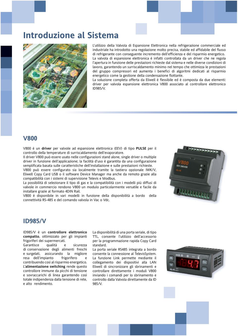 La valvola di espansione elettronica è infatti controllata da un driver che ne regola l apertura in funzione delle prestazioni richieste dal sistema e nelle diverse condizioni di lavoro, garantendo