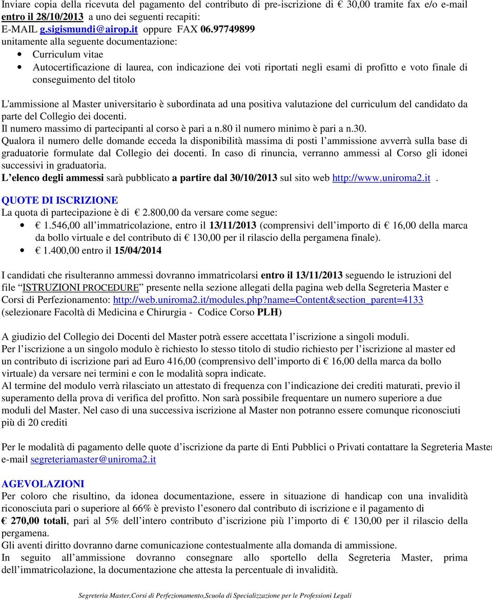 L'ammissione al Master universitario è subordinata ad una positiva valutazione del curriculum del candidato da parte del Collegio dei docenti. Il numero massimo di partecipanti al corso è pari a n.