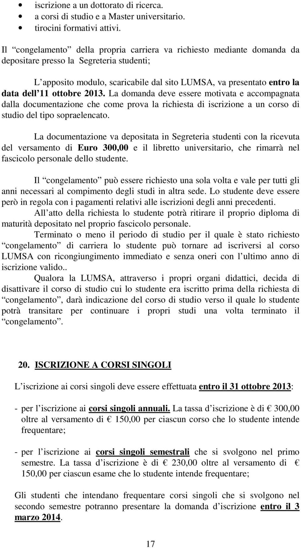 ottobre 2013. La domanda deve essere motivata e accompagnata dalla documentazione che come prova la richiesta di iscrizione a un corso di studio del tipo sopraelencato.