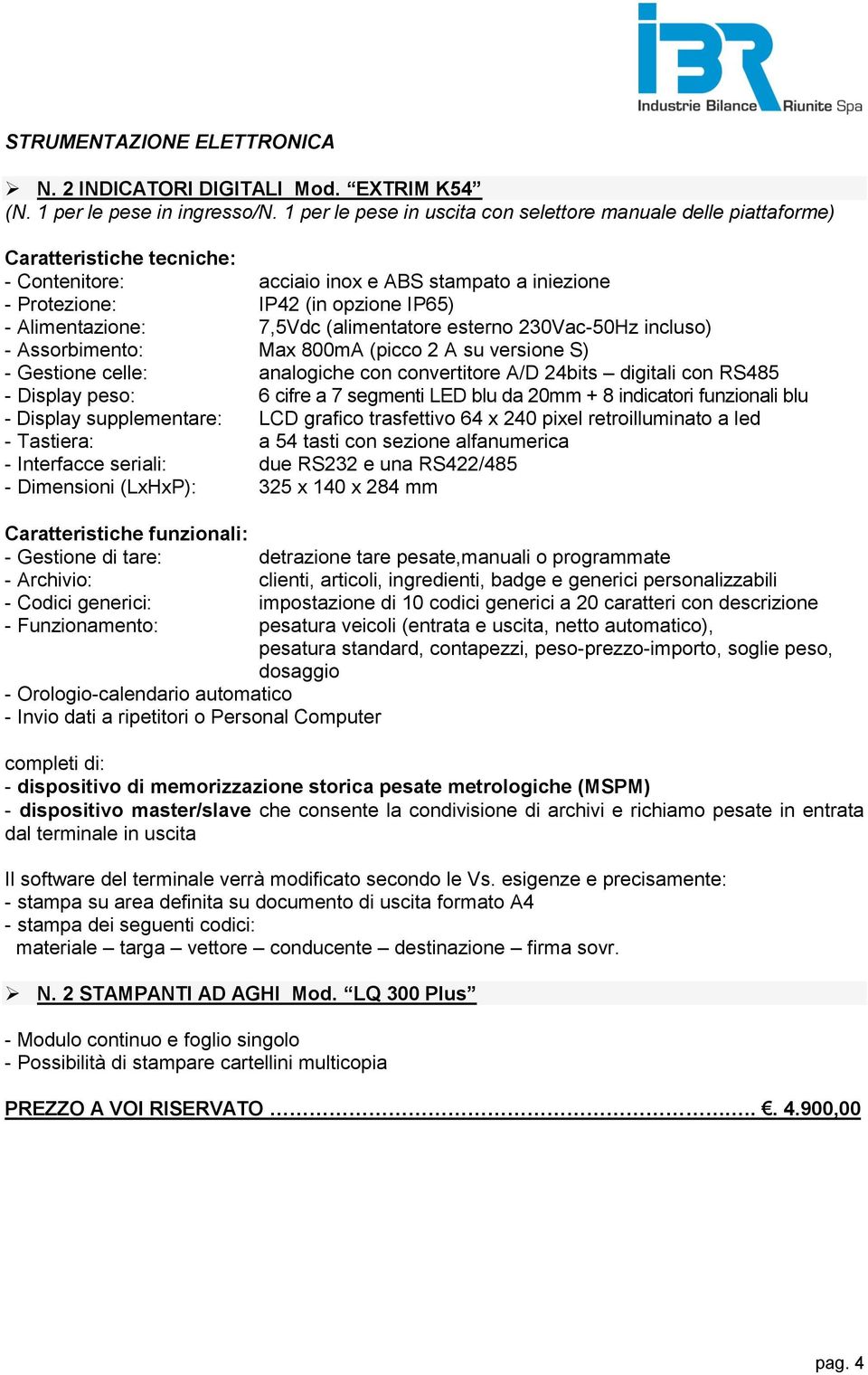 7,5Vdc (alimentatore esterno 230Vac-50Hz incluso) - Assorbimento: Max 800mA (picco 2 A su versione S) - Gestione celle: analogiche con convertitore A/D 24bits digitali con RS485 - Display peso: 6